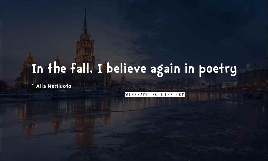 Aila Meriluoto Quotes: In the fall, I believe again in poetry