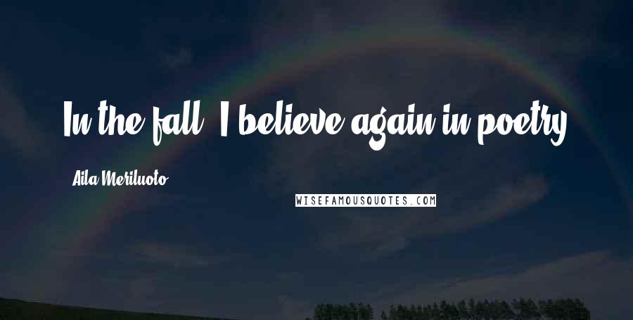 Aila Meriluoto Quotes: In the fall, I believe again in poetry