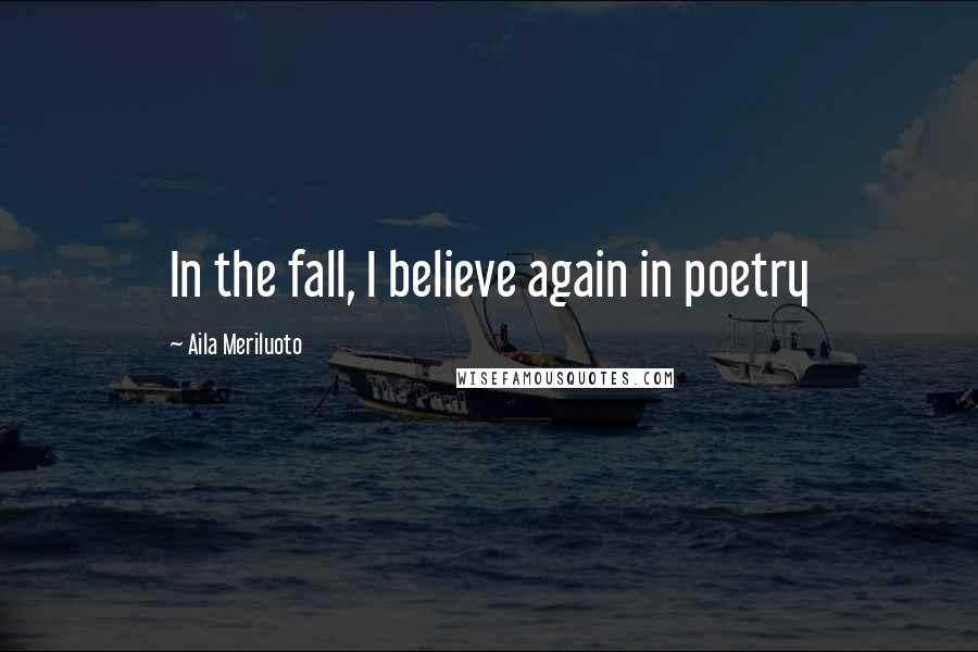 Aila Meriluoto Quotes: In the fall, I believe again in poetry