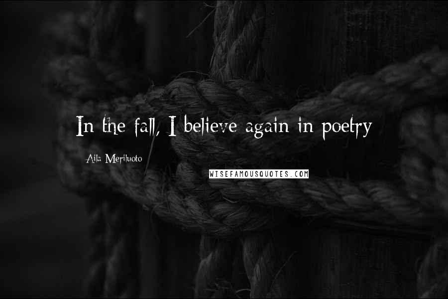 Aila Meriluoto Quotes: In the fall, I believe again in poetry