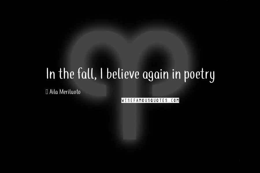 Aila Meriluoto Quotes: In the fall, I believe again in poetry