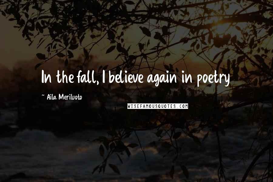Aila Meriluoto Quotes: In the fall, I believe again in poetry