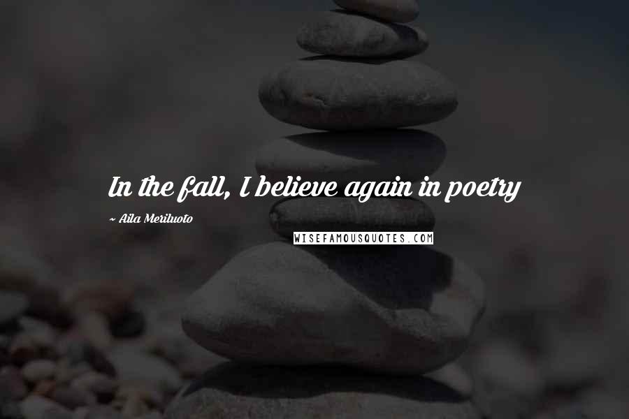 Aila Meriluoto Quotes: In the fall, I believe again in poetry