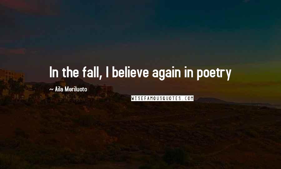 Aila Meriluoto Quotes: In the fall, I believe again in poetry