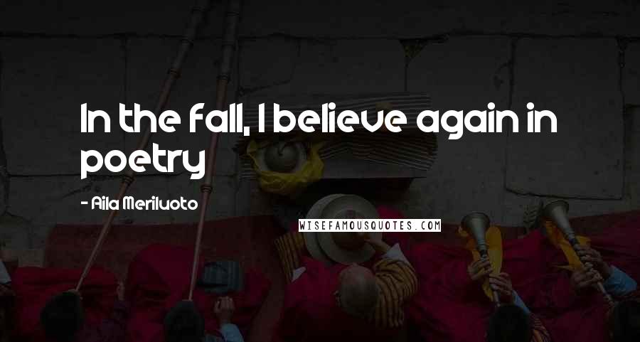 Aila Meriluoto Quotes: In the fall, I believe again in poetry