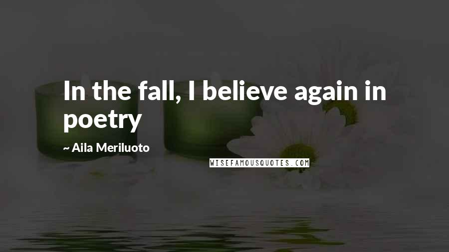 Aila Meriluoto Quotes: In the fall, I believe again in poetry