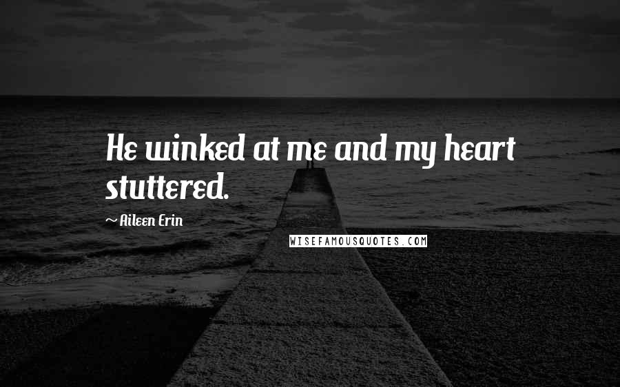 Aileen Erin Quotes: He winked at me and my heart stuttered.