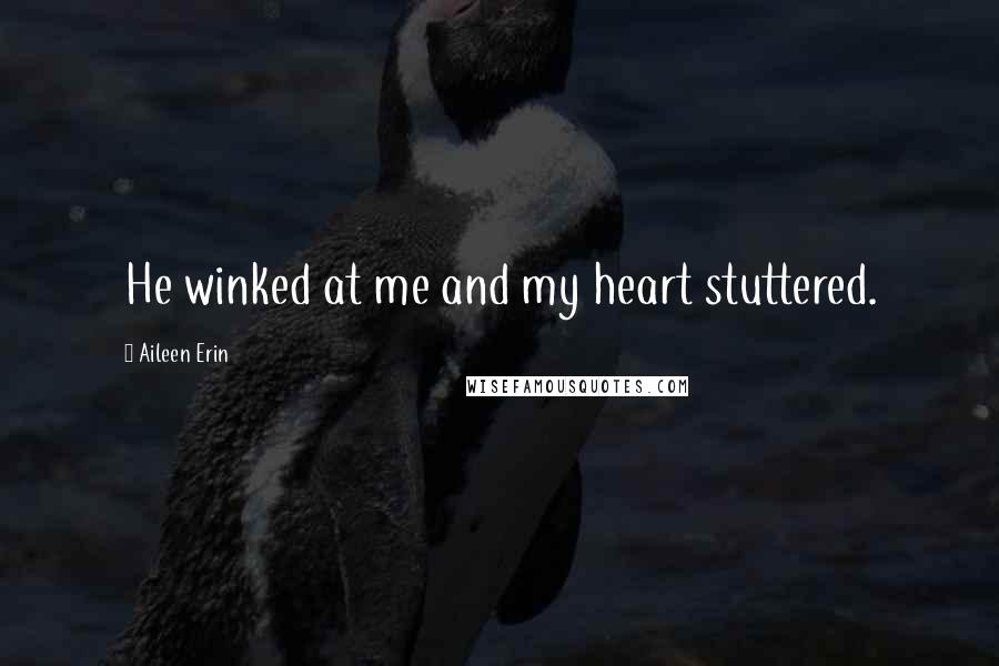 Aileen Erin Quotes: He winked at me and my heart stuttered.