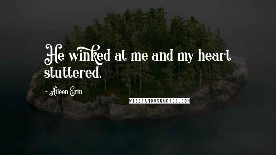 Aileen Erin Quotes: He winked at me and my heart stuttered.