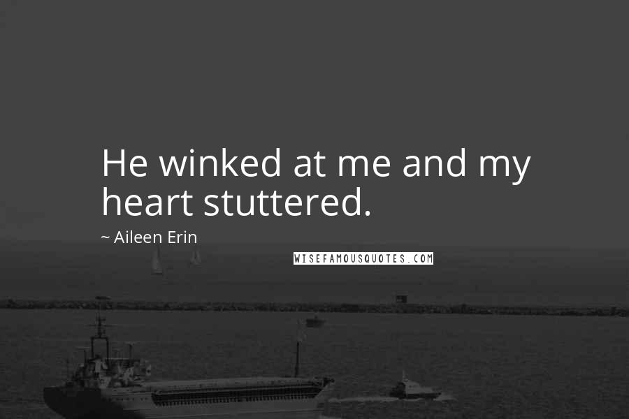 Aileen Erin Quotes: He winked at me and my heart stuttered.