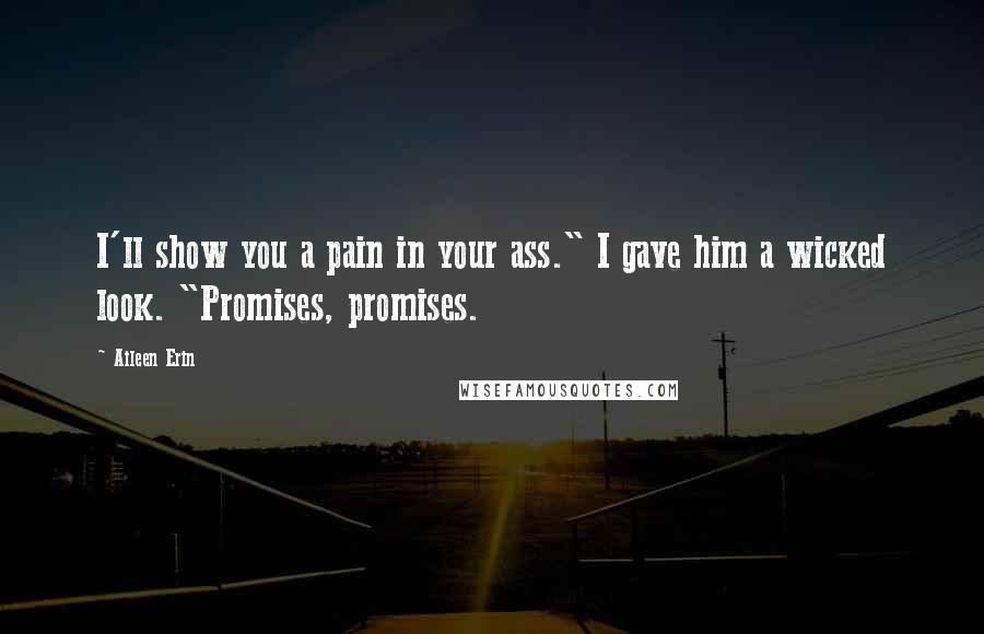 Aileen Erin Quotes: I'll show you a pain in your ass." I gave him a wicked look. "Promises, promises.