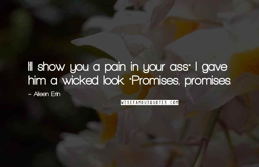 Aileen Erin Quotes: I'll show you a pain in your ass." I gave him a wicked look. "Promises, promises.