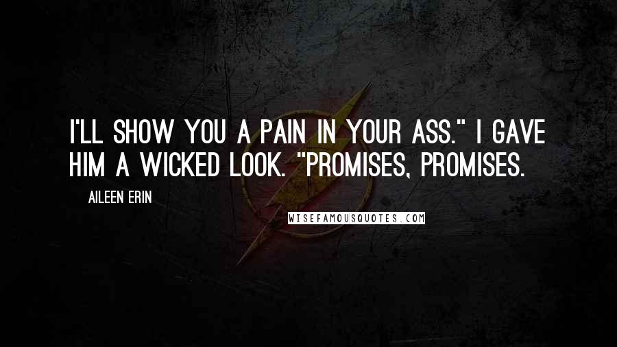 Aileen Erin Quotes: I'll show you a pain in your ass." I gave him a wicked look. "Promises, promises.