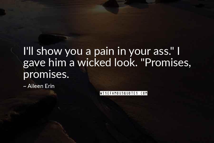 Aileen Erin Quotes: I'll show you a pain in your ass." I gave him a wicked look. "Promises, promises.