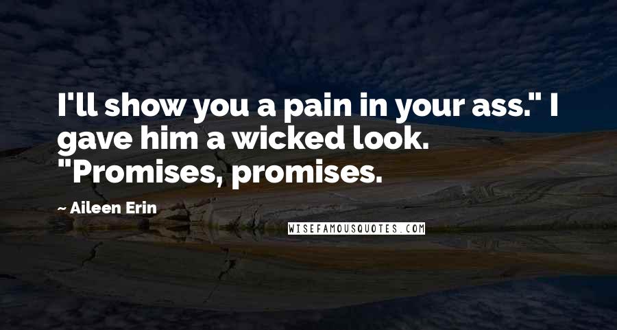 Aileen Erin Quotes: I'll show you a pain in your ass." I gave him a wicked look. "Promises, promises.