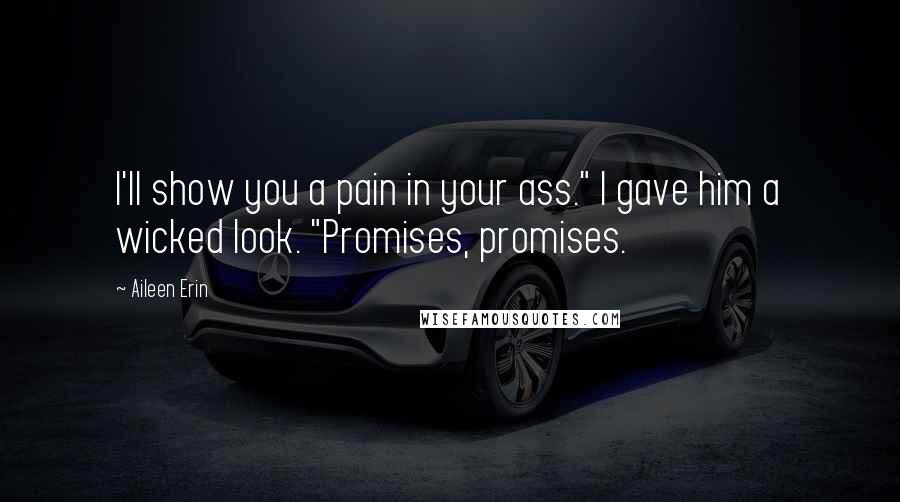 Aileen Erin Quotes: I'll show you a pain in your ass." I gave him a wicked look. "Promises, promises.