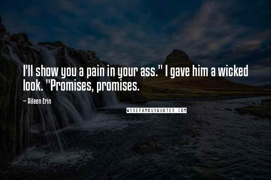 Aileen Erin Quotes: I'll show you a pain in your ass." I gave him a wicked look. "Promises, promises.