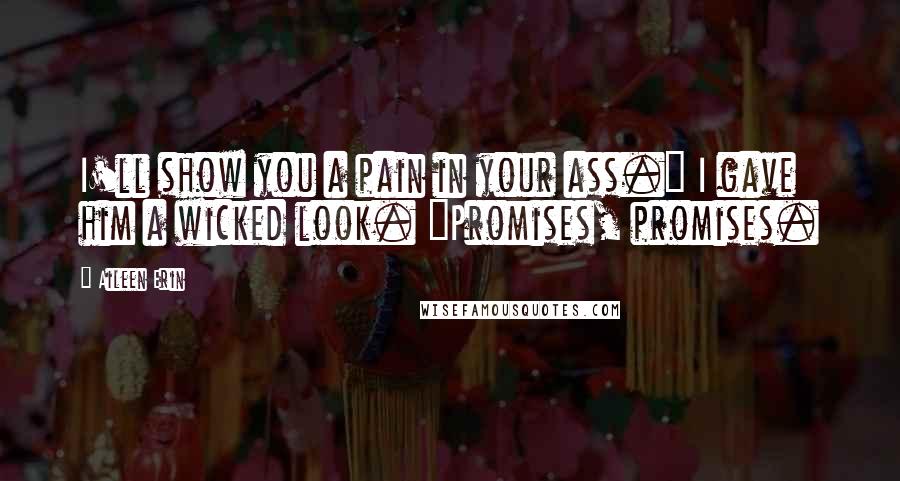 Aileen Erin Quotes: I'll show you a pain in your ass." I gave him a wicked look. "Promises, promises.