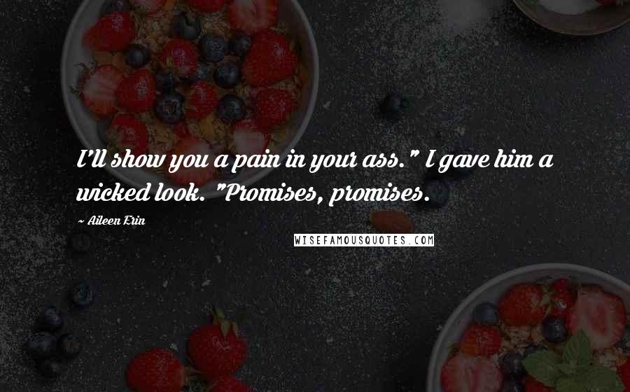 Aileen Erin Quotes: I'll show you a pain in your ass." I gave him a wicked look. "Promises, promises.