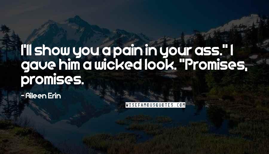 Aileen Erin Quotes: I'll show you a pain in your ass." I gave him a wicked look. "Promises, promises.