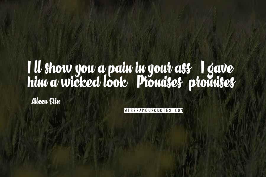 Aileen Erin Quotes: I'll show you a pain in your ass." I gave him a wicked look. "Promises, promises.