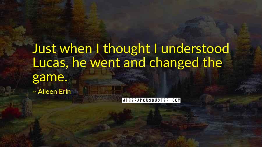 Aileen Erin Quotes: Just when I thought I understood Lucas, he went and changed the game.