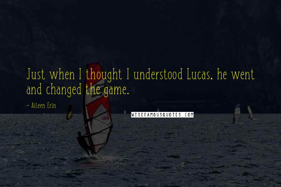 Aileen Erin Quotes: Just when I thought I understood Lucas, he went and changed the game.