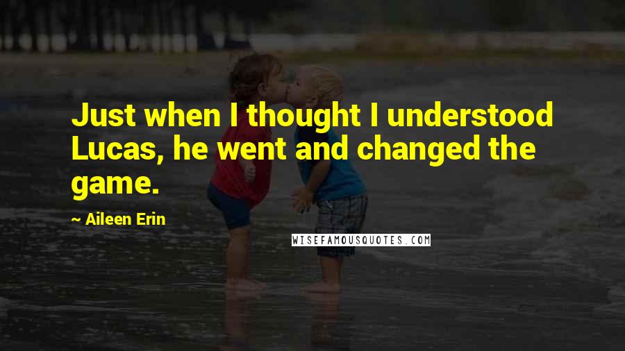 Aileen Erin Quotes: Just when I thought I understood Lucas, he went and changed the game.