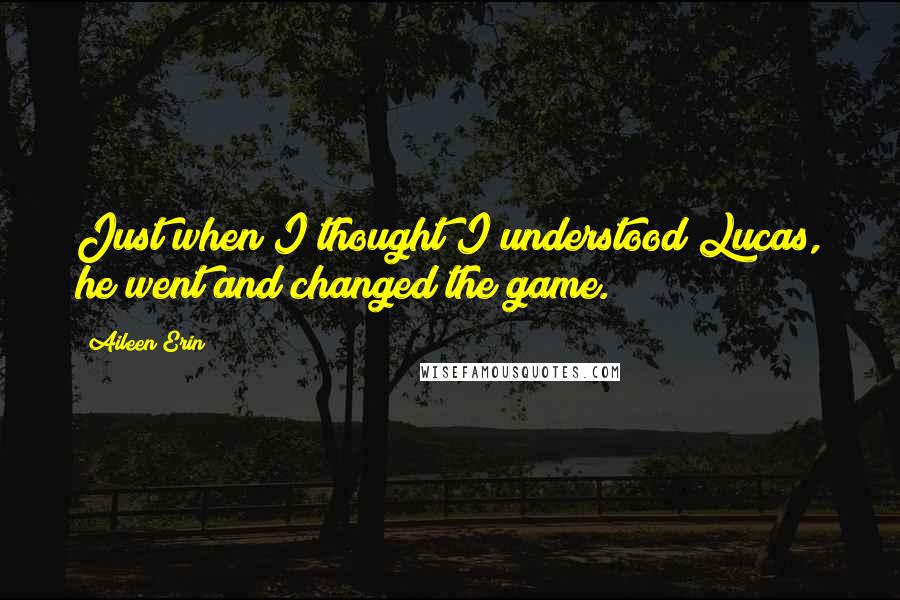Aileen Erin Quotes: Just when I thought I understood Lucas, he went and changed the game.