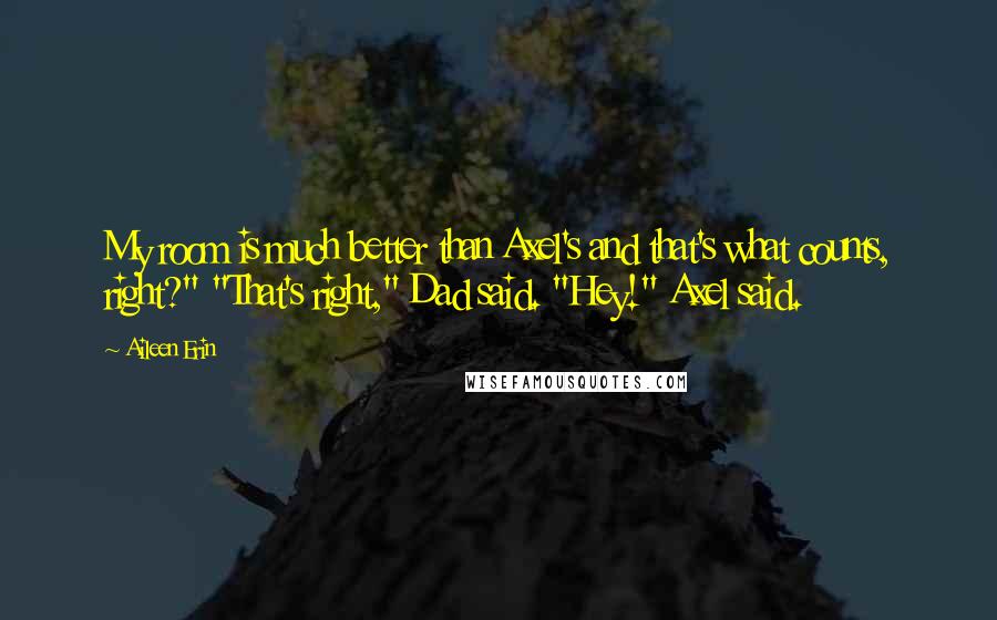 Aileen Erin Quotes: My room is much better than Axel's and that's what counts, right?" "That's right," Dad said. "Hey!" Axel said.