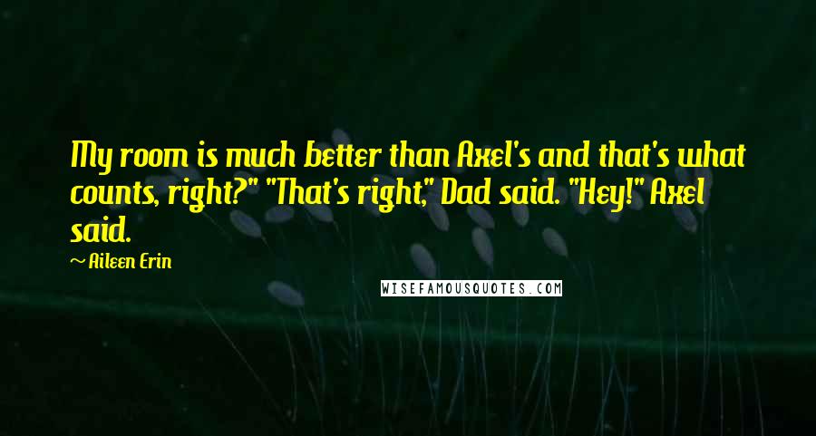 Aileen Erin Quotes: My room is much better than Axel's and that's what counts, right?" "That's right," Dad said. "Hey!" Axel said.