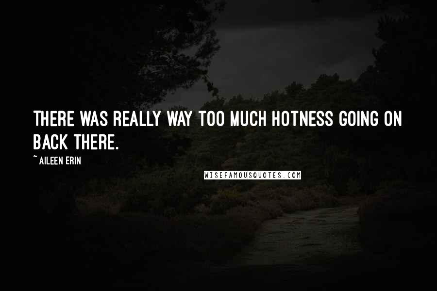 Aileen Erin Quotes: There was really way too much hotness going on back there.