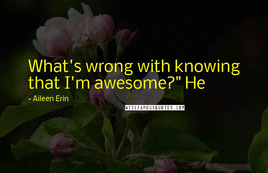 Aileen Erin Quotes: What's wrong with knowing that I'm awesome?" He