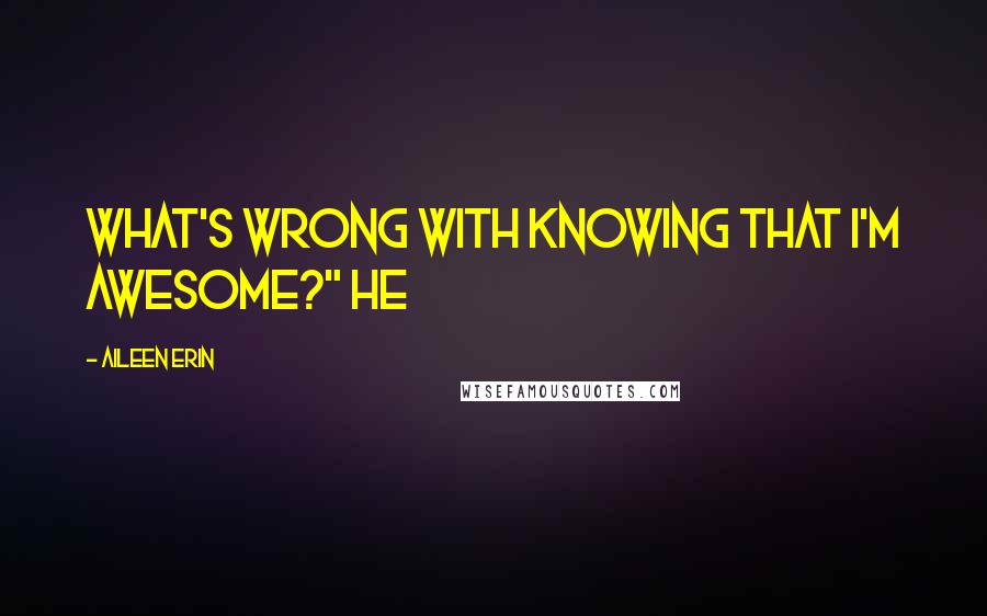 Aileen Erin Quotes: What's wrong with knowing that I'm awesome?" He