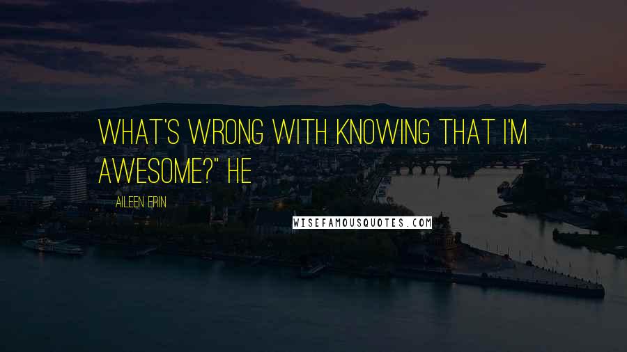 Aileen Erin Quotes: What's wrong with knowing that I'm awesome?" He