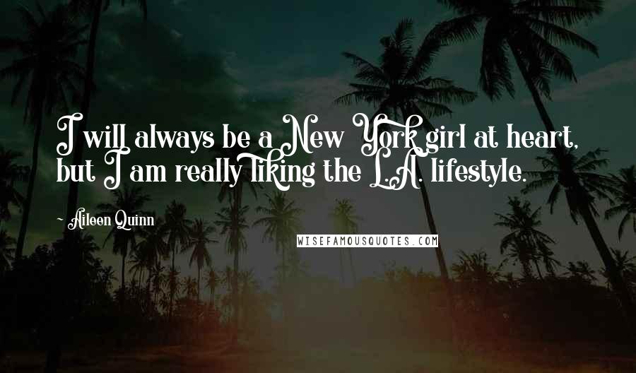 Aileen Quinn Quotes: I will always be a New York girl at heart, but I am really liking the L.A. lifestyle.