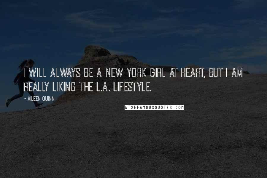 Aileen Quinn Quotes: I will always be a New York girl at heart, but I am really liking the L.A. lifestyle.