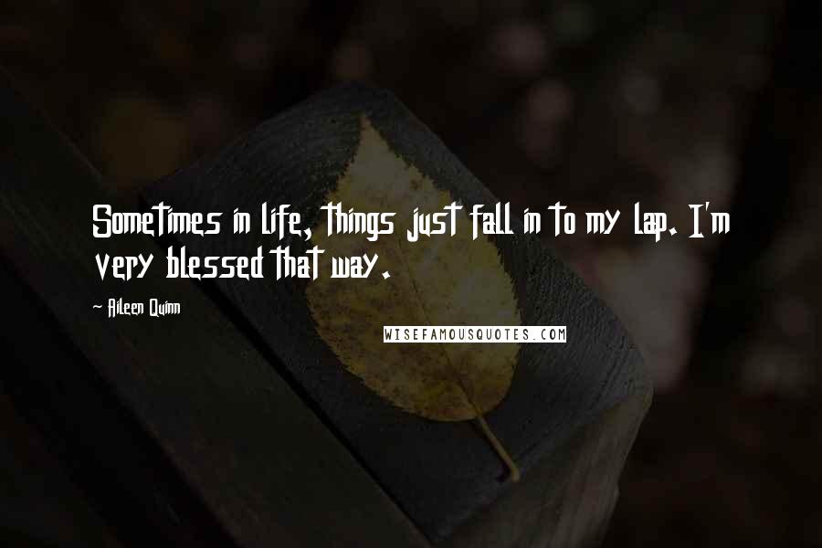 Aileen Quinn Quotes: Sometimes in life, things just fall in to my lap. I'm very blessed that way.