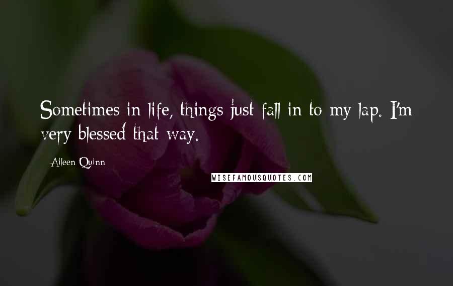 Aileen Quinn Quotes: Sometimes in life, things just fall in to my lap. I'm very blessed that way.