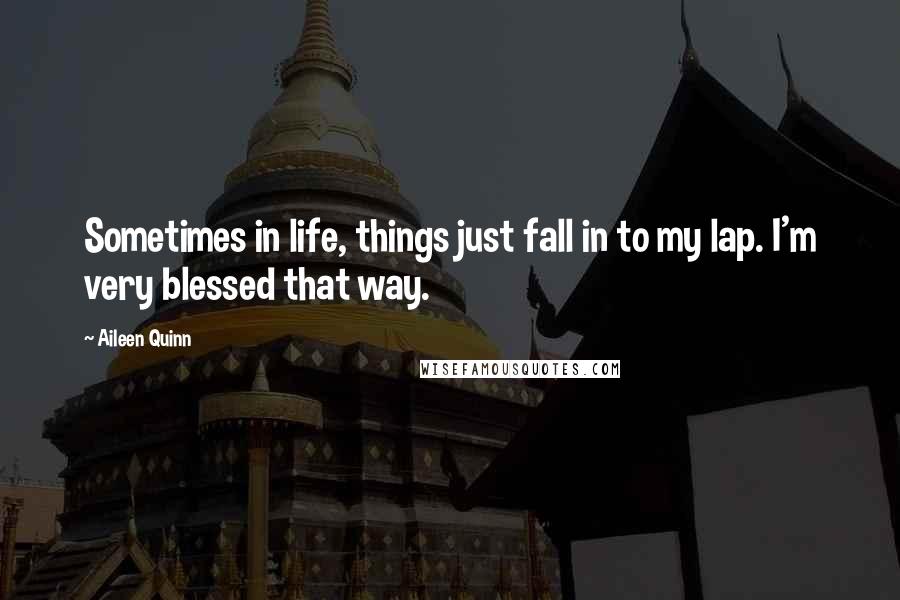 Aileen Quinn Quotes: Sometimes in life, things just fall in to my lap. I'm very blessed that way.