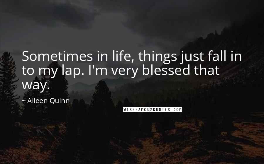 Aileen Quinn Quotes: Sometimes in life, things just fall in to my lap. I'm very blessed that way.