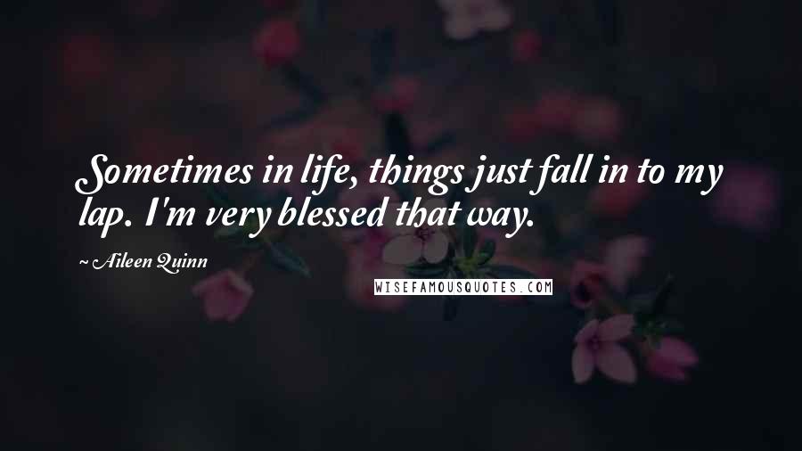 Aileen Quinn Quotes: Sometimes in life, things just fall in to my lap. I'm very blessed that way.