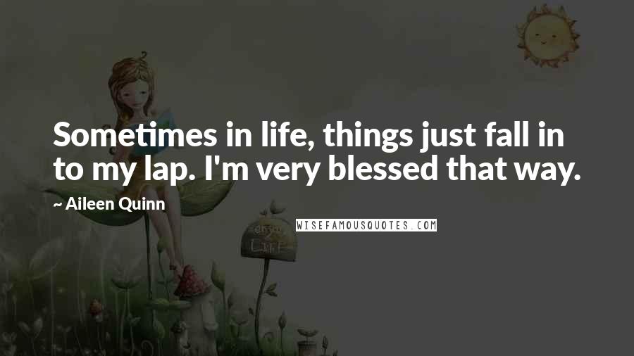 Aileen Quinn Quotes: Sometimes in life, things just fall in to my lap. I'm very blessed that way.