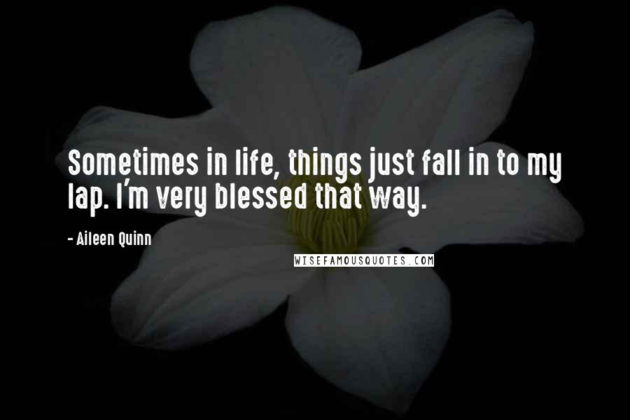 Aileen Quinn Quotes: Sometimes in life, things just fall in to my lap. I'm very blessed that way.