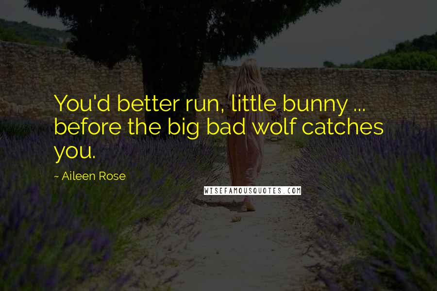 Aileen Rose Quotes: You'd better run, little bunny ... before the big bad wolf catches you.