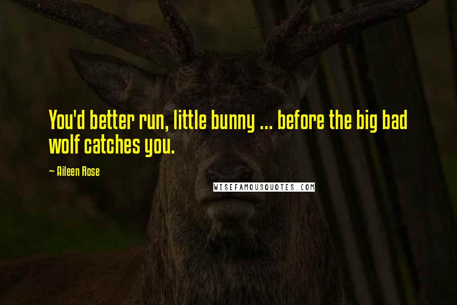 Aileen Rose Quotes: You'd better run, little bunny ... before the big bad wolf catches you.
