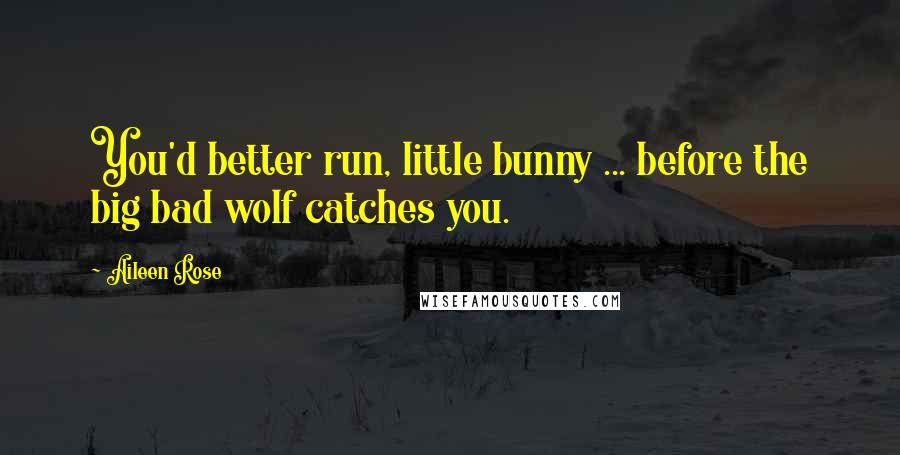 Aileen Rose Quotes: You'd better run, little bunny ... before the big bad wolf catches you.