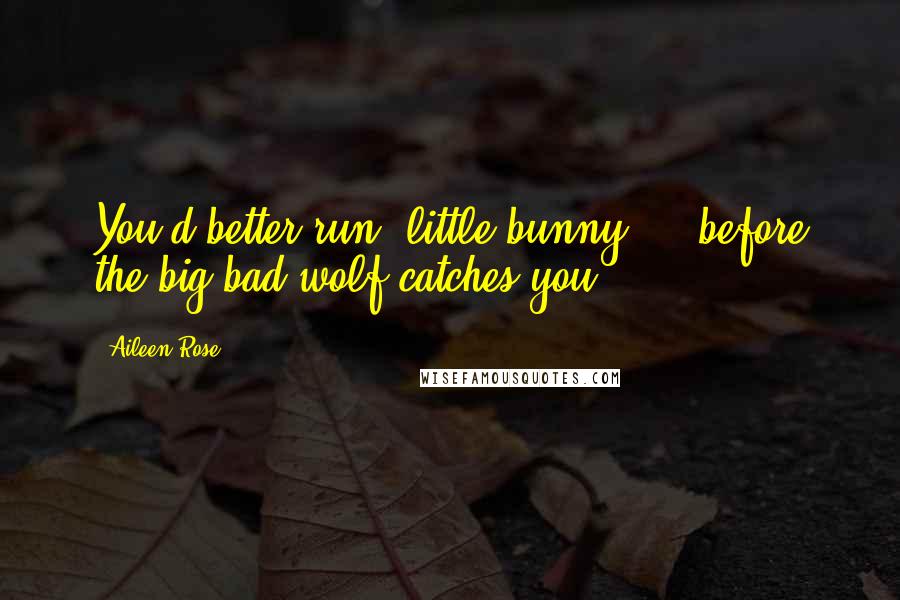 Aileen Rose Quotes: You'd better run, little bunny ... before the big bad wolf catches you.