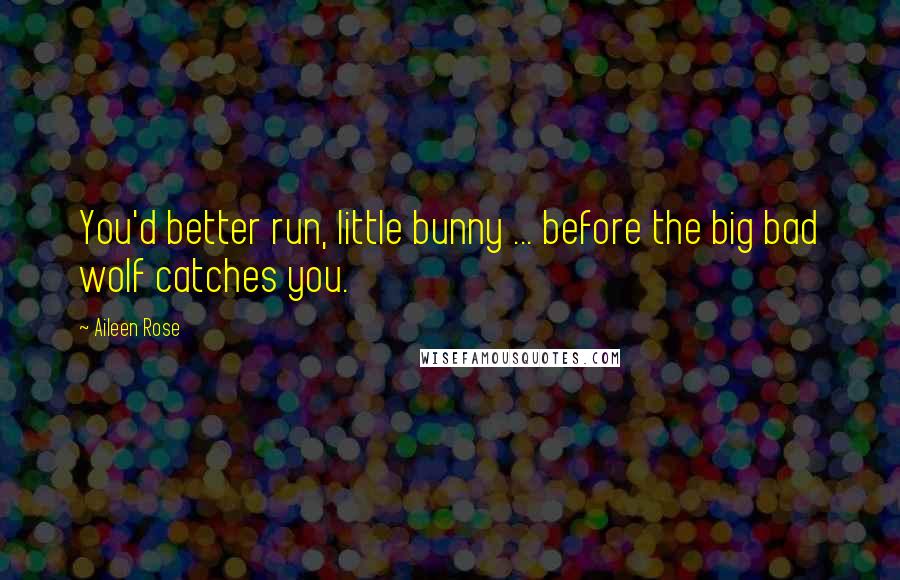 Aileen Rose Quotes: You'd better run, little bunny ... before the big bad wolf catches you.
