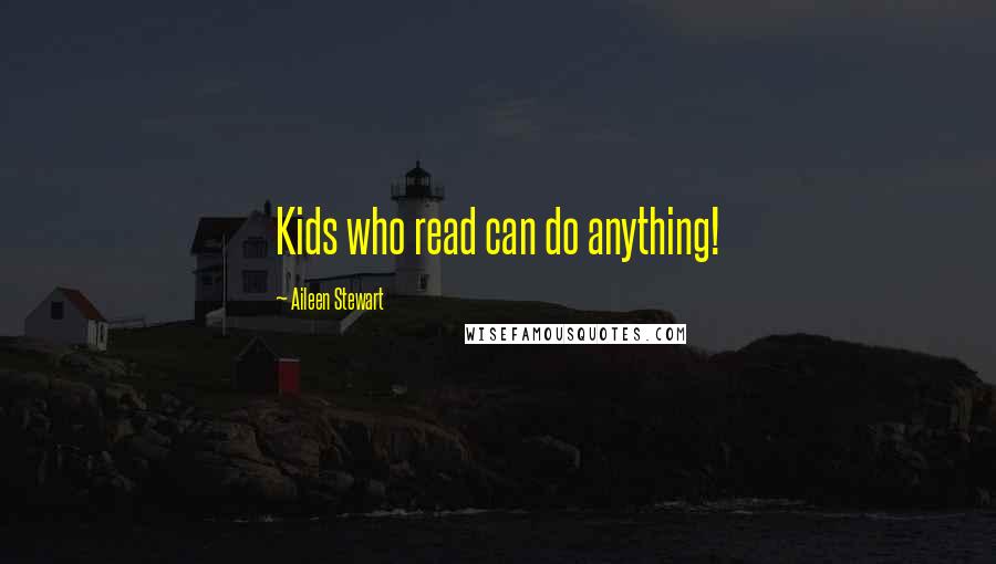 Aileen Stewart Quotes: Kids who read can do anything!